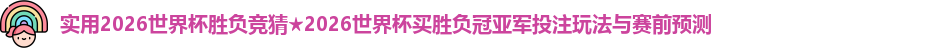 实用2026世界杯胜负竞猜★2026世界杯买胜负冠亚军投注玩法与赛前预测